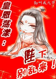 《皇恩荡漾:陛陛陛下,别乱来/后宫有流氓:本宫就是狂!》
