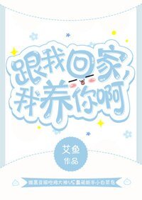 跟我回家，我养你啊