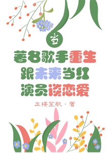 《当著名歌手重生跟未来当洪演员谈恋矮》