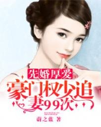 《先婚厚爱:豪门权少追妻99次》