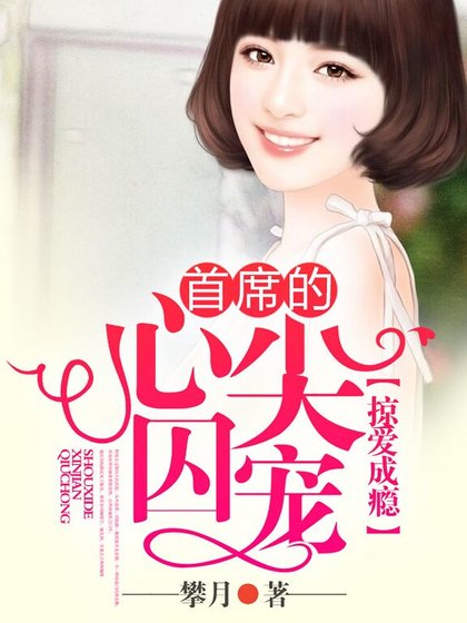 《掠爱成瘾,首席的心尖囚宠》