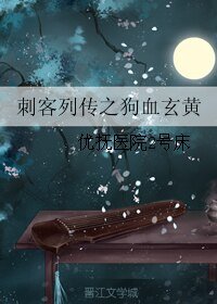 《(BL/刺客列传同人)刺客列传之狗血玄黄》