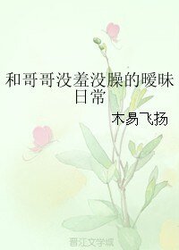 和哥哥没羞没臊的暧昧日常