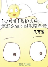（K同人）[K/尊礼]监护人应该怎么做才能攻略单箭头对象