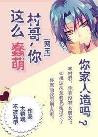 （网王同人）[网王]村哥你这么蠢萌你家人造吗