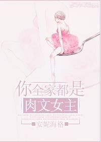 你全家都是肉文女主！