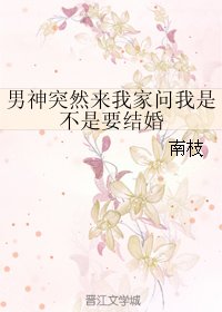 男神突然来我家问我是不是要结婚