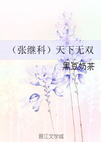 《(张继科同人)(张继科)天下无双》