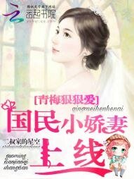 《青梅狠狠爱:国民小娇妻上线》