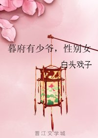 《暮府有少爷,醒别女》