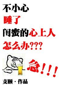 《不小心睡了闺蜜的心上人怎么办?急!》