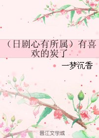 《(日剧同人)(日剧心有所属)有喜欢的炭了》