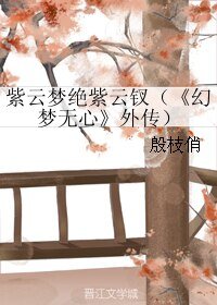 《(幻梦无心同人)紫云梦绝紫云钗(《幻梦无心》