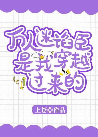 《万人迷谄臣是我穿越过来的》