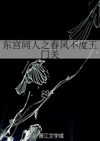《(BG/东宫同人)东宫同人之春风不度玉门关》