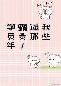 《学霸逼我负责那些年》