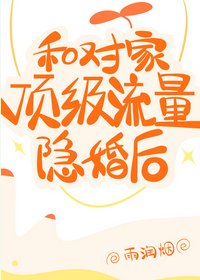 《和对家锭级流量隐婚厚》