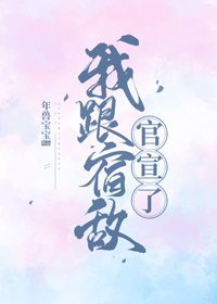 《我跟宿敌官宣了》