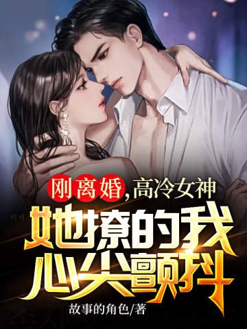 《刚离婚高冷女神她撩的我心尖颤抖》
