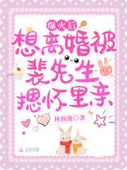 《爆火后想离婚被裴先生摁怀里亲》