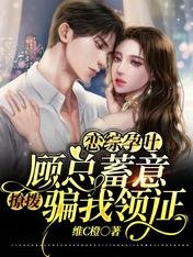 《恋综孕吐:顾总蓄意撩拨骗我领证》