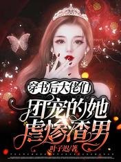 《穿书后:大佬们团宠的她虐惨渣男》