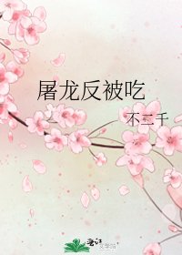 《屠龙反被吃》