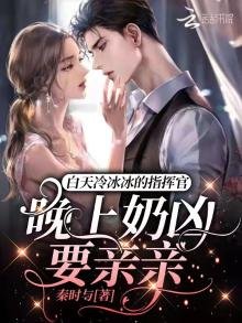 《白天冷冰冰的指挥官晚上奶凶要亲亲》