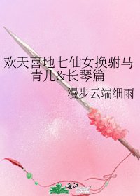 《欢天喜地七仙女换驸马青儿&长琴篇》
