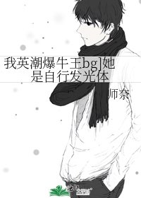 [我英潮爆牛王bg]她是自行发光体
