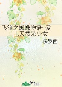 《飞滴之蜘蛛物语· 爱上天然呆少女》