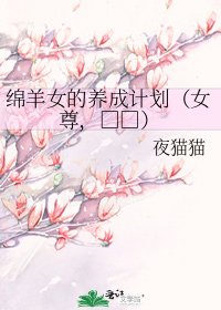 《绵羊女的养成计划(女尊,□□)》