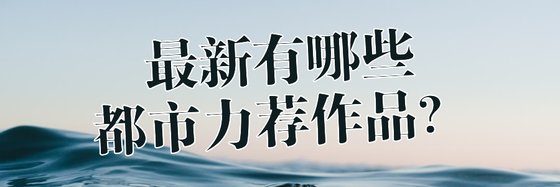 最新有哪些都市力荐作品？