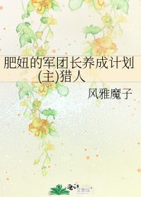 《肥妞的军团长养成计划(主)猎人》