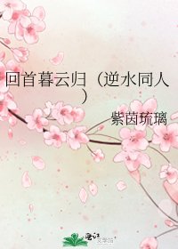 《回首暮云归(逆水同人)》