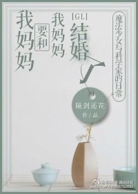 《我妈妈要和我妈妈结婚了gl》