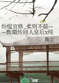 纷缊宜修_柔则不茹——甄嬛传同人皇后x纯元