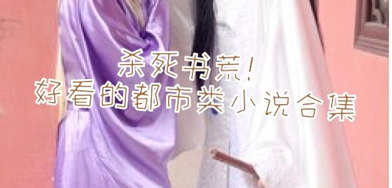 杀死书荒！好看的都市类小说合集