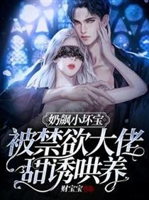 《奶飙小坏宝!被禁欲大佬甜诱哄养》