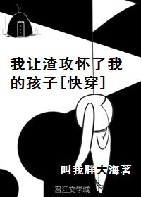 我让渣攻怀了我的孩子[快穿]
