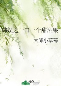 《韩娱之一口一个甜酒果》