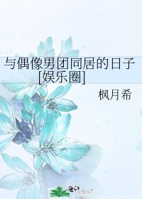 与偶像男团同居的日子[娱乐圈]