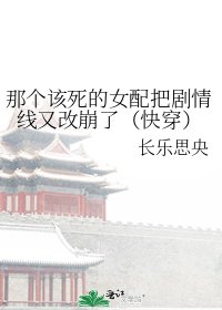《那个该死的女配把剧情线又改崩了(快穿)》