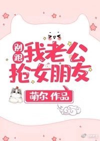 《别跟我老公抢女朋友》