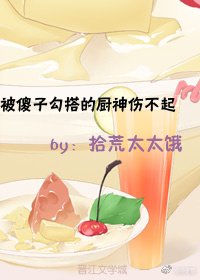 被傻子勾搭的厨神伤不起