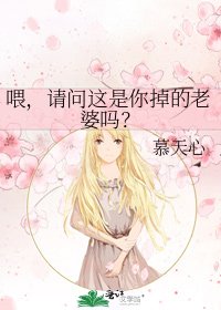 喂，请问这是你掉的老婆吗？