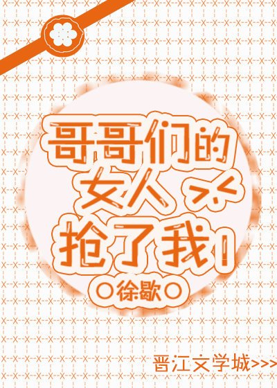 《哥哥们的女人抢了我》