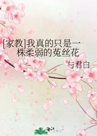 [家教]我真的只是一株柔弱的菟丝花