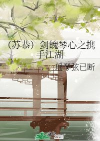 《(苏恭)剑魄琴心之携手江湖》