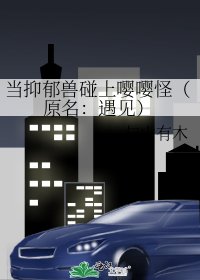 《当抑郁兽碰上嘤嘤怪(原名:遇见)》
